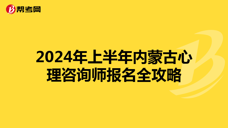 2024年上半年内蒙古心理咨询师报名全攻略