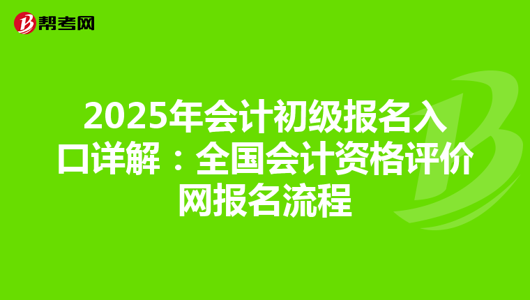 2025年会计初级报名入口详解：全国会计资格评价网报名流程