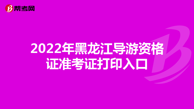 2022年黑龙江导游资格证准考证打印入口