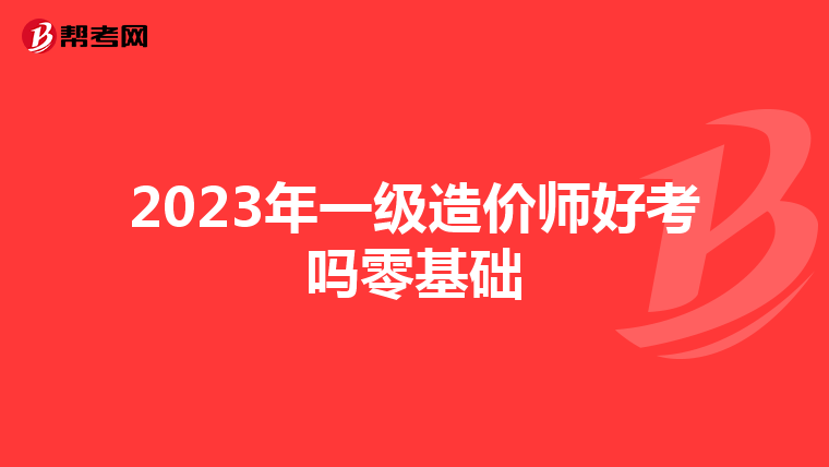 2023年一级造价师好考吗零基础