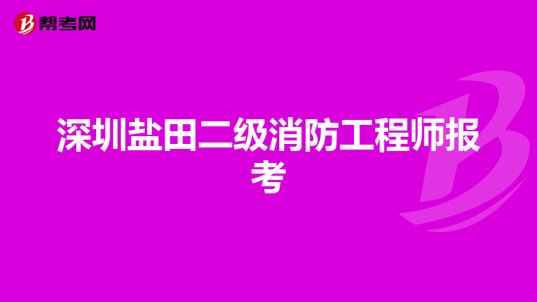 深圳盐田二级消防工程师报考