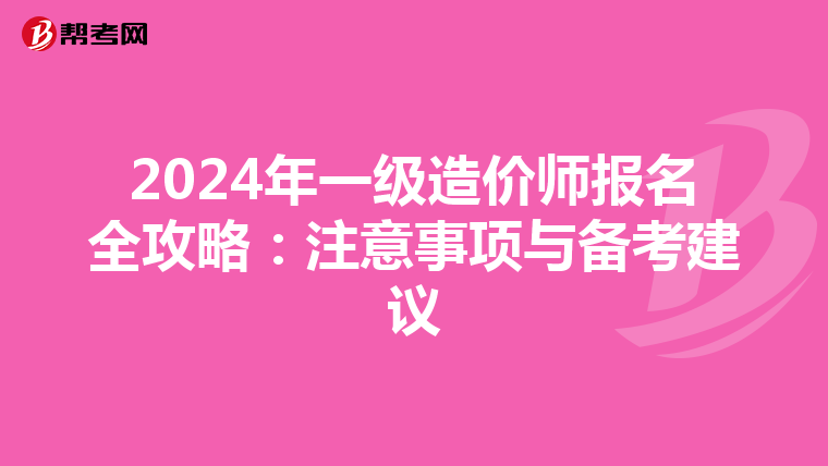 2024年一级造价师报名全攻略：注意事项与备考建议