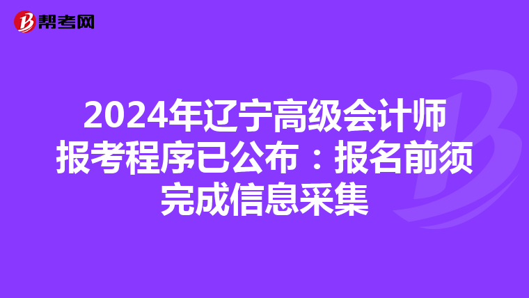 2024年遼寧高級(jí)會(huì)計(jì)師報(bào)考程序已公布:報(bào)名前須完成信息采集