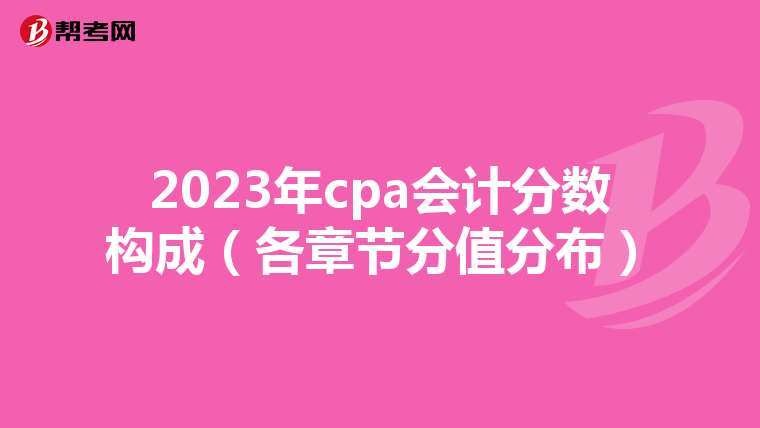 2023年cpa会计分数构成(各章节分值分布)