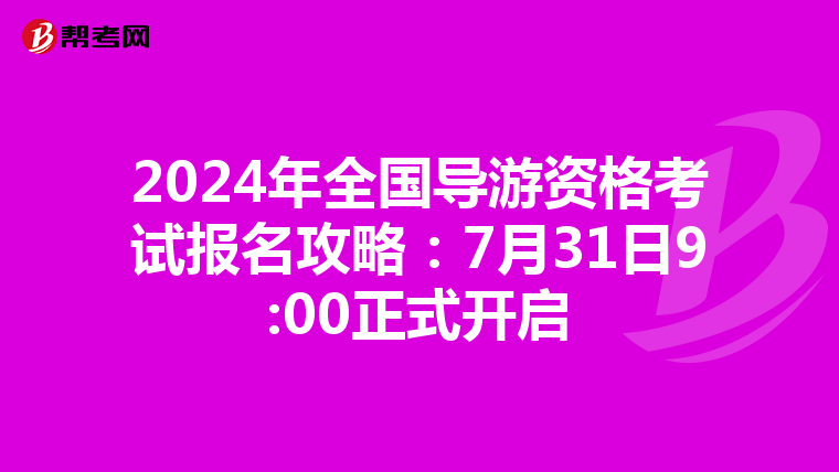 2024年全国导游资格考试报名攻略：7月31日9:00正式开启