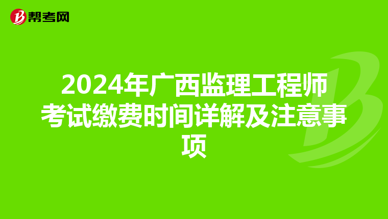 2024年广西监理工程师考试缴费时间详解及注意事项