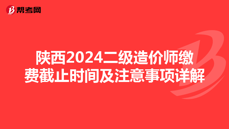 陕西2024二级造价师缴费截止时间及注意事项详解