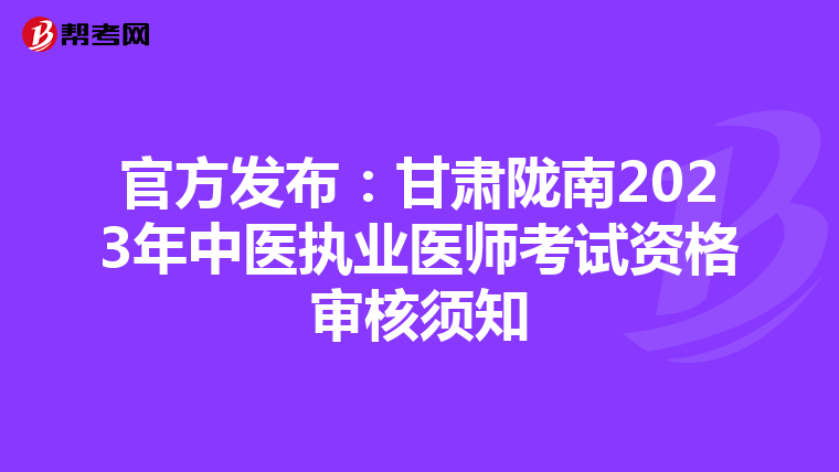 官方发布：甘肃陇南2023年中医执业医师考试资格审核须知