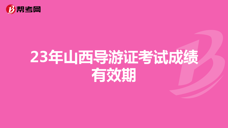 23年山西导游证考试成绩有效期