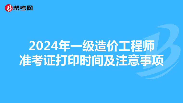 2024年一级造价工程师准考证打印时间及注意事项
