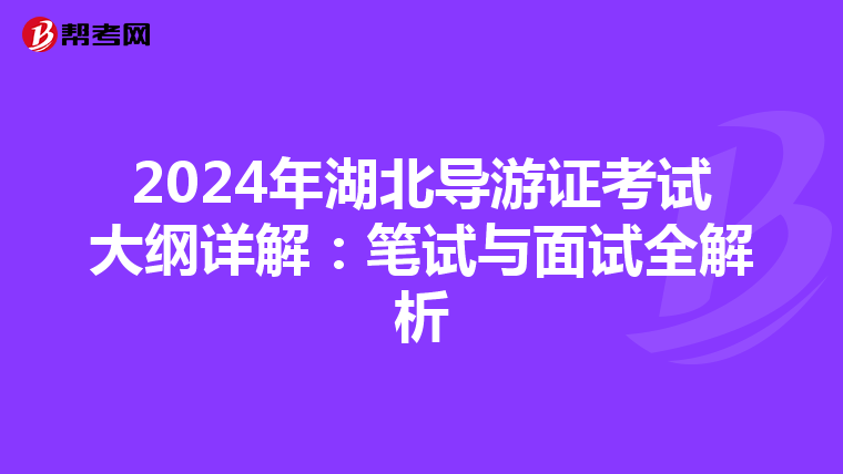 2024年湖北导游证考试大纲详解：笔试与面试全解析