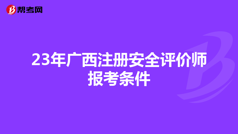 23年廣西注冊安全評價師報考條件