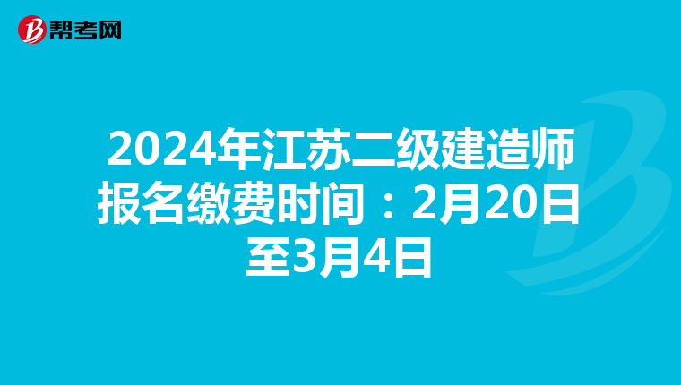 2024年江苏二级建造师报名缴费时间：2月20日至3月4日