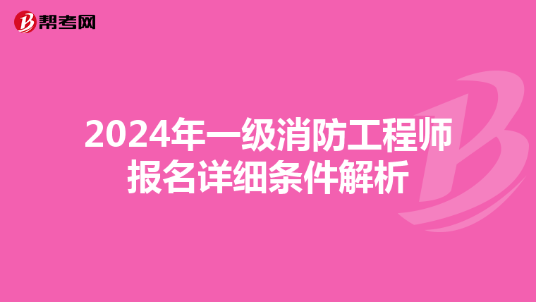 2024年一级消防工程师报名详细条件解析