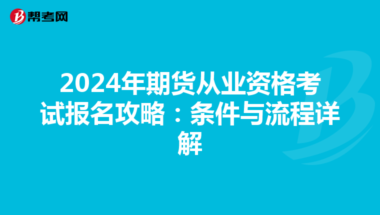 2024年期货从业资格考试报名攻略：条件与流程详解