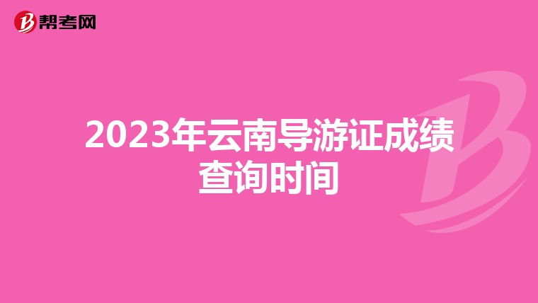 2023年云南导游证成绩查询时间
