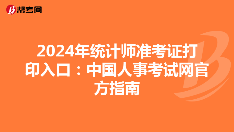 2024年统计师准考证打印入口：中国人事考试网官方指南