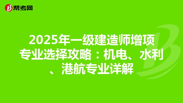 2025年一级建造师增项专业选择攻略：机电、水利、港航专业详解