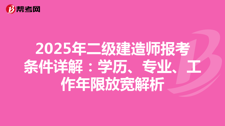2025年二级建造师报考条件详解：学历、专业、工作年限放宽解析