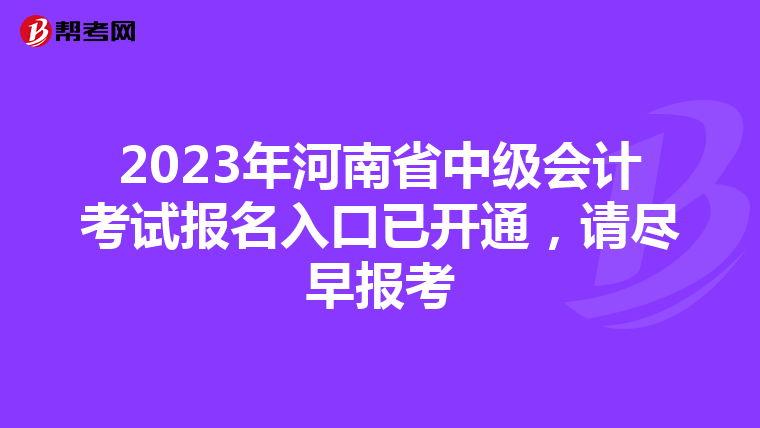 2023年河南省中级会计考试报名入口已开通,请尽早报考