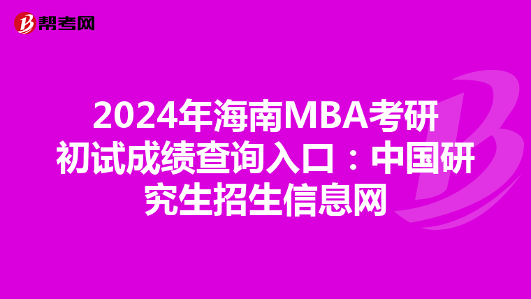 2024年海南MBA考研初试成绩查询入口：中国研究生招生信息网