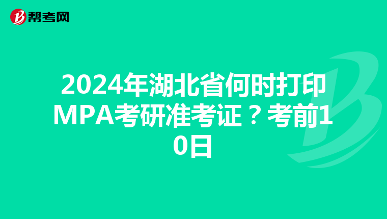 2024年湖北省何时打印MPA考研准考证？考前10日