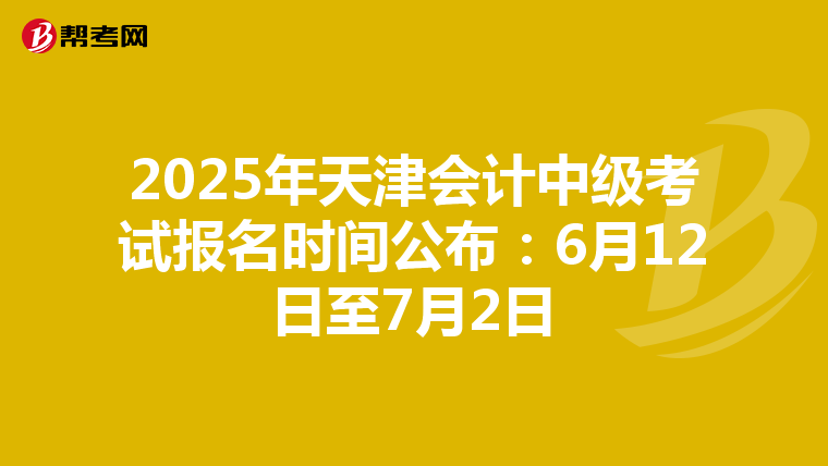 2025年天津会计中级考试报名时间公布：6月12日至7月2日