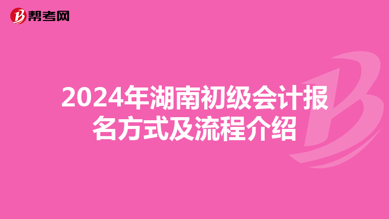 2024年湖南初级会计报名方式及流程介绍