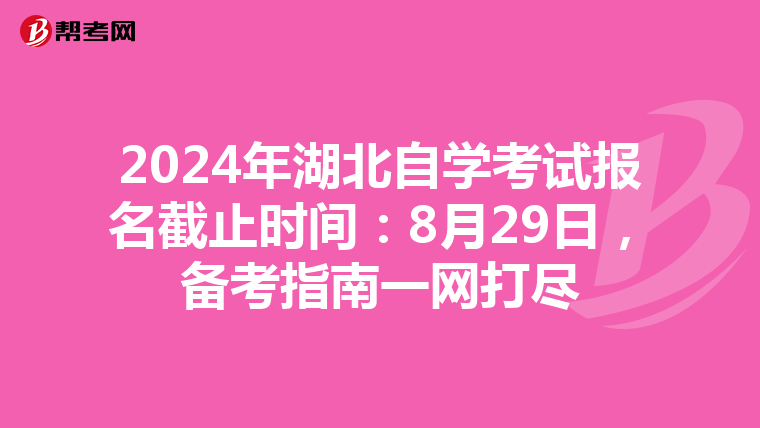 2024年湖北自学考试报名截止时间：8月29日，备考指南一网打尽