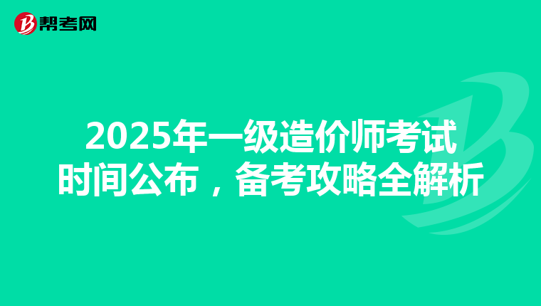 2025年一级造价师考试时间公布，备考攻略全解析