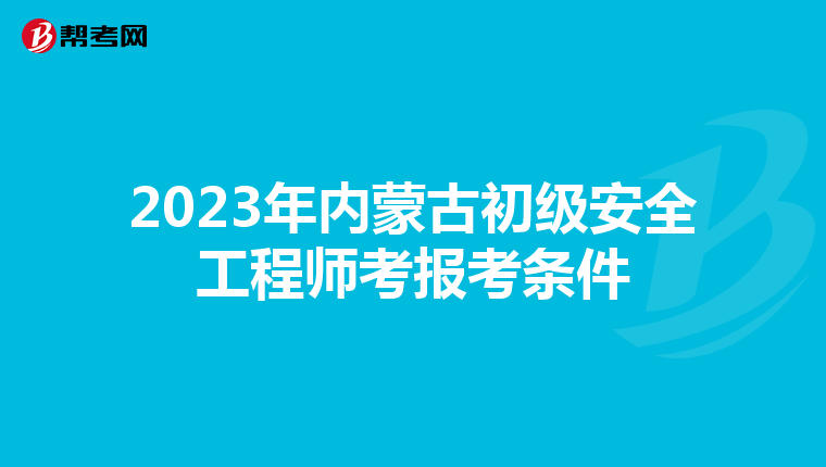 2023年内蒙古初级安全工程师考报考条件