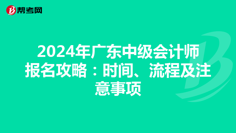 2024年广东中级会计师报名攻略：时间、流程及注意事项