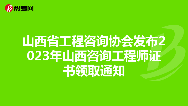 山西省工程咨询协会发布2023年山西咨询工程师证书领取通知