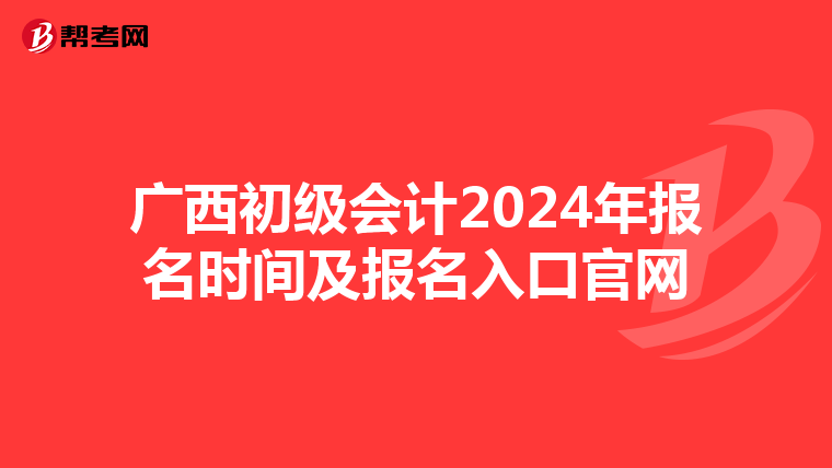 廣西初級會計2024年報名時間及報名入口官網(wǎng)