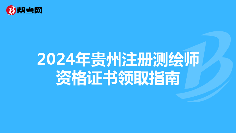 2024年贵州注册测绘师资格证书领取指南