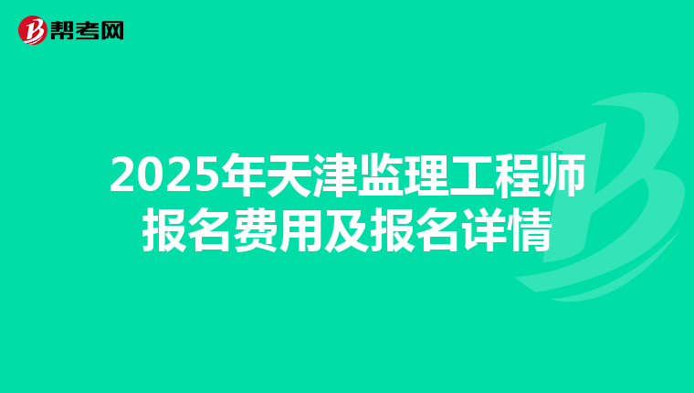 2025年天津监理工程师报名费用及报名详情