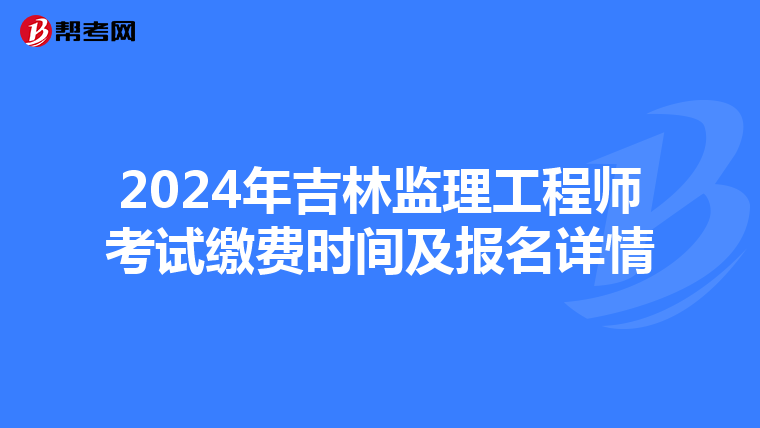 2024年吉林监理工程师考试缴费时间及报名详情
