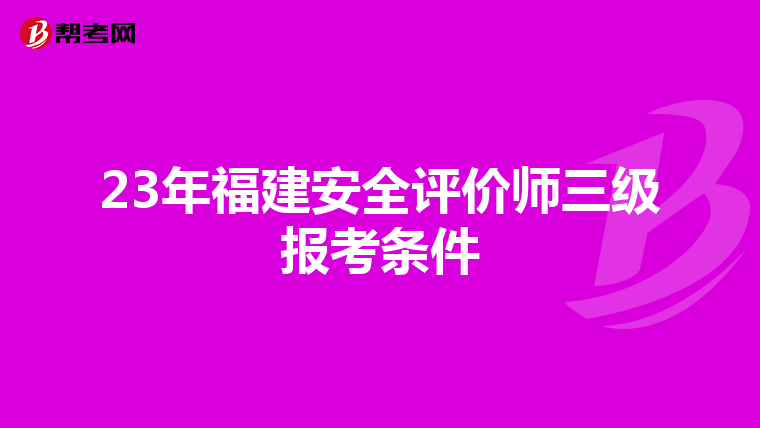 23年福建安全评价师三级报考条件