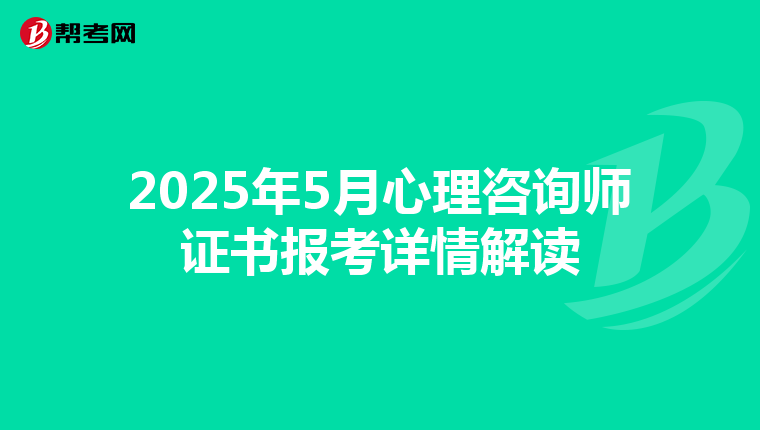 2025年5月心理咨詢師證書報考詳情解讀