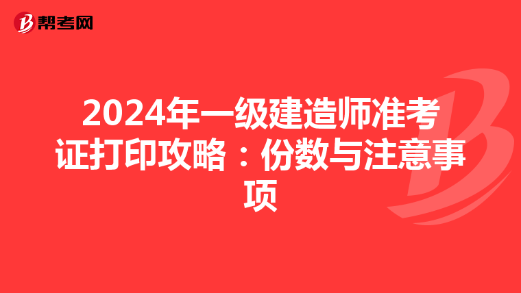 2024年一级建造师准考证打印攻略：份数与注意事项