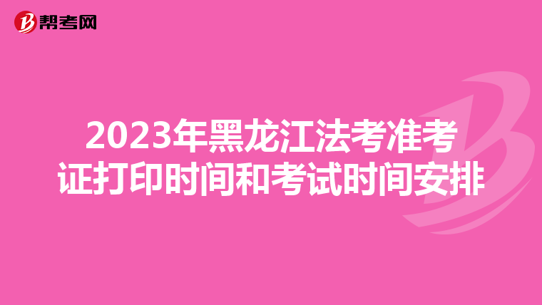 2023年黑龙江法考准考证打印时间和考试时间安排