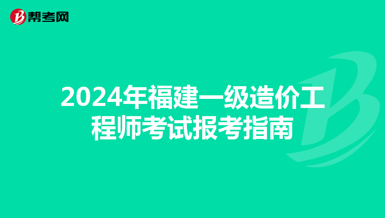 2024年福建一级造价工程师考试报考指南