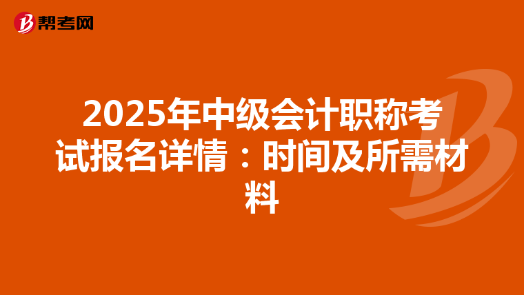 2025年中级会计职称考试报名详情：时间及所需材料