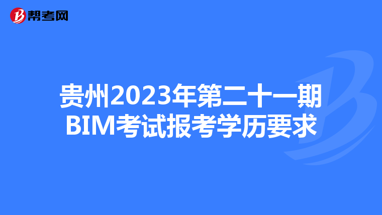 贵州2023年第二十一期BIM考试报考学历要求