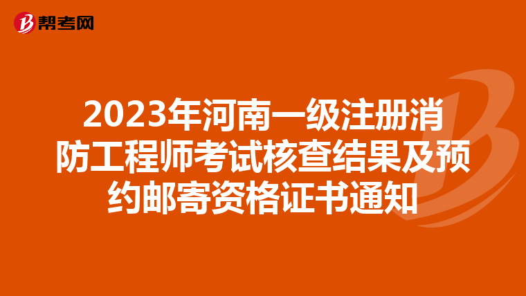 2023年河南一級(jí)注冊(cè)消防工程師考試核查結(jié)果及預(yù)約郵寄資格證書(shū)通知