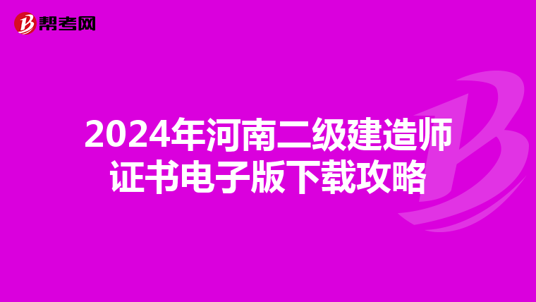 2024年河南二级建造师证书电子版下载攻略