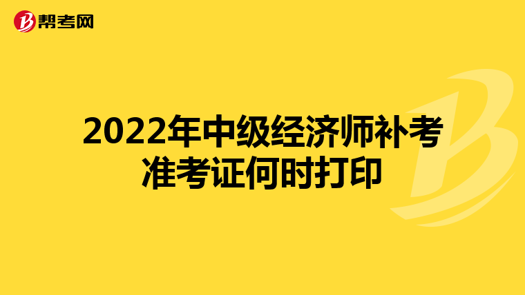 2022年中级经济师补考准考证何时打印