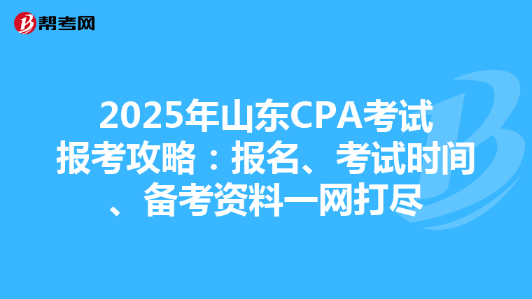 2025年山東CPA考試報考攻略：報名、考試時間、備考資料一網打盡