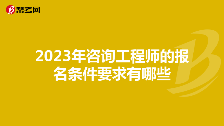 2023年咨询工程师的报名条件要求有哪些