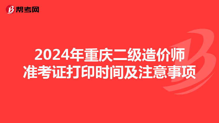 2024年重庆二级造价师准考证打印时间及注意事项
